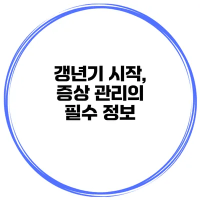갱년기 시작, 증상 관리의 필수 정보