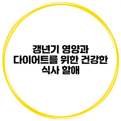 갱년기 영양과 다이어트를 위한 건강한 식사 할애