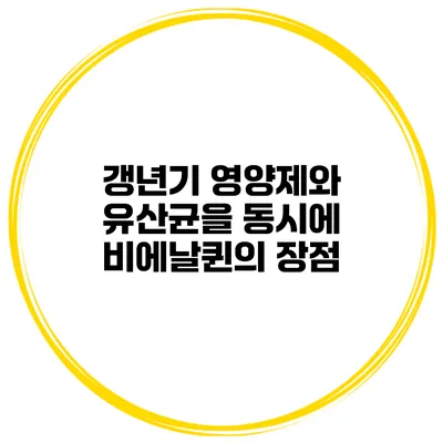갱년기 영양제와 유산균을 동시에: 비에날퀸의 장점