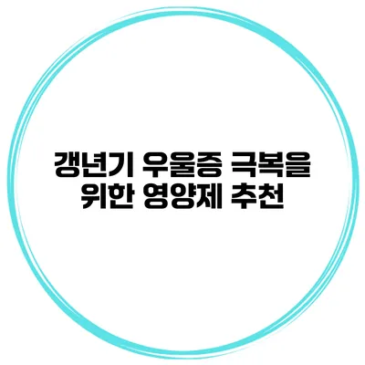 갱년기 우울증 극복을 위한 영양제 추천