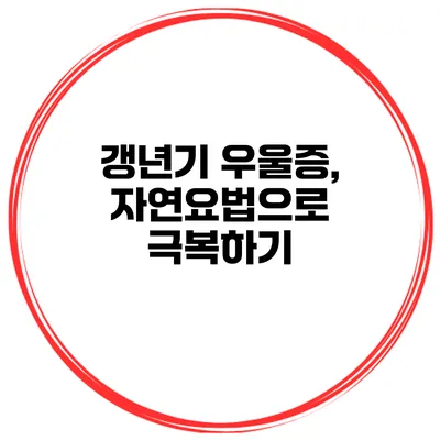 갱년기 우울증, 자연요법으로 극복하기