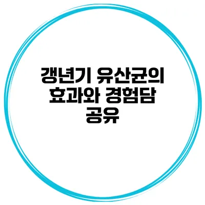 갱년기 유산균의 효과와 경험담 공유