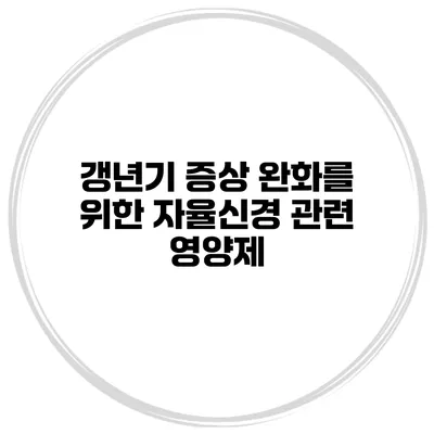 갱년기 증상 완화를 위한 자율신경 관련 영양제