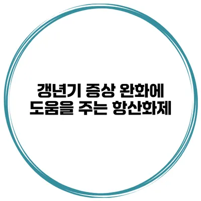 갱년기 증상 완화에 도움을 주는 항산화제