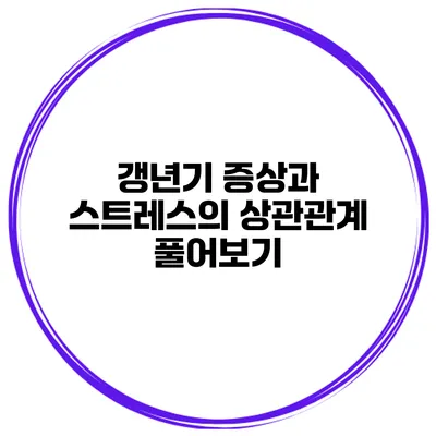 갱년기 증상과 스트레스의 상관관계 풀어보기