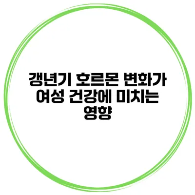 갱년기 호르몬 변화가 여성 건강에 미치는 영향