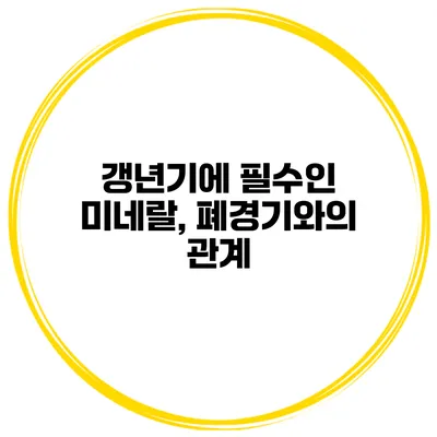 갱년기에 필수인 미네랄, 폐경기와의 관계