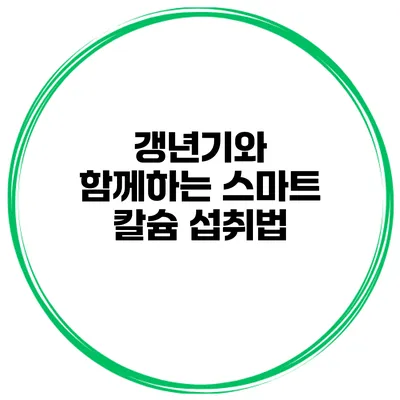 갱년기와 함께하는 스마트 칼슘 섭취법