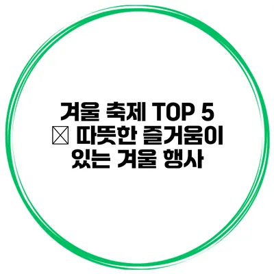 겨울 축제 TOP 5 – 따뜻한 즐거움이 있는 겨울 행사