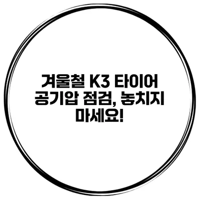 겨울철 K3 타이어 공기압 점검, 놓치지 마세요!
