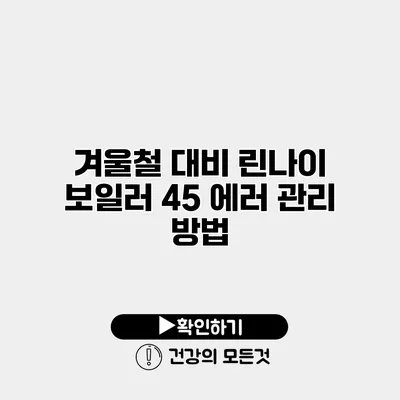 겨울철 대비 린나이 보일러 45 에러 관리 방법