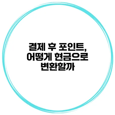 결제 후 포인트, 어떻게 현금으로 변환할까?