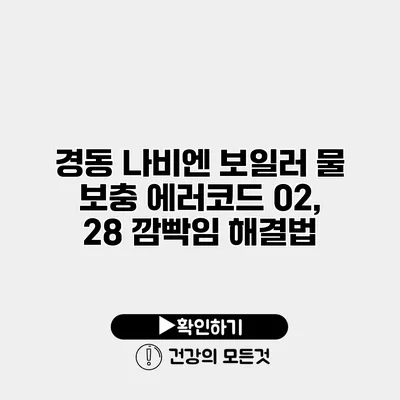 경동 나비엔 보일러 물 보충 에러코드 02, 28 깜빡임 해결법