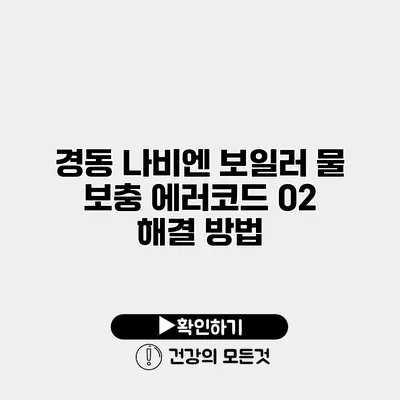 경동 나비엔 보일러 물 보충 에러코드 02 해결 방법