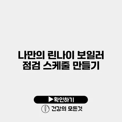 나만의 린나이 보일러 점검 스케줄 만들기
