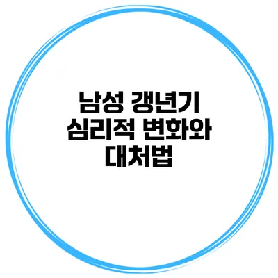 남성 갱년기: 심리적 변화와 대처법