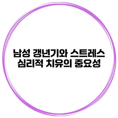 남성 갱년기와 스트레스: 심리적 치유의 중요성