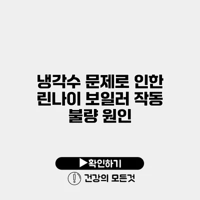 냉각수 문제로 인한 린나이 보일러 작동 불량 원인
