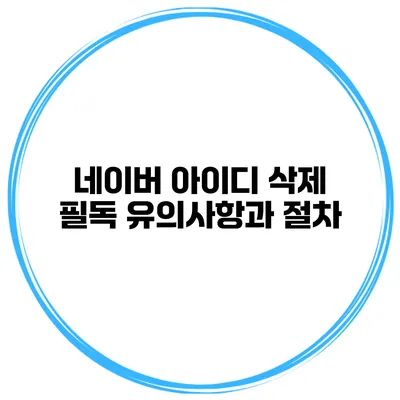 네이버 아이디 삭제 필독 유의사항과 절차