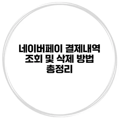 네이버페이 결제내역 조회 및 삭제 방법 총정리