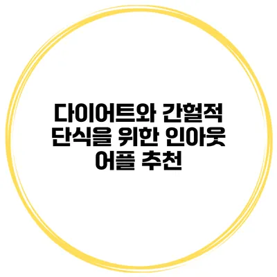 다이어트와 간헐적 단식을 위한 인아웃 어플 추천