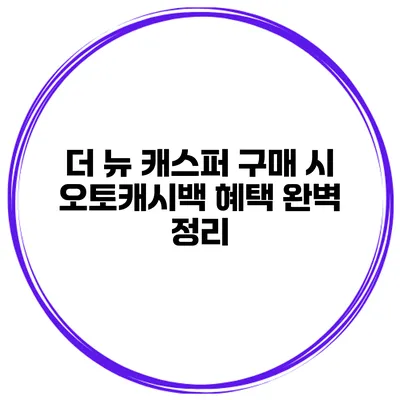 더 뉴 캐스퍼 구매 시 오토캐시백 혜택 완벽 정리