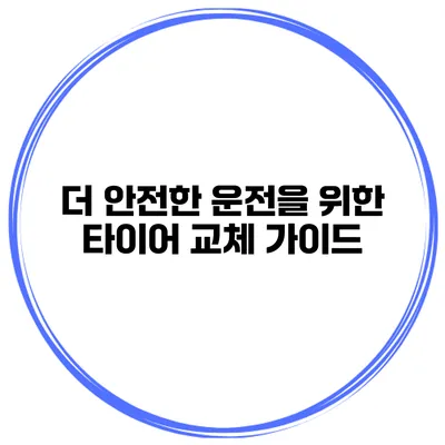 더 안전한 운전을 위한 타이어 교체 가이드