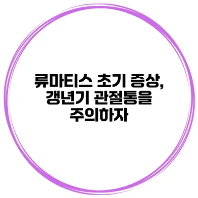 류마티스 초기 증상, 갱년기 관절통을 주의하자