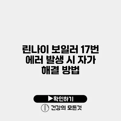 린나이 보일러 17번 에러 발생 시 자가 해결 방법