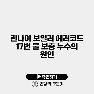 린나이 보일러 에러코드 17번 물 보충 누수의 원인