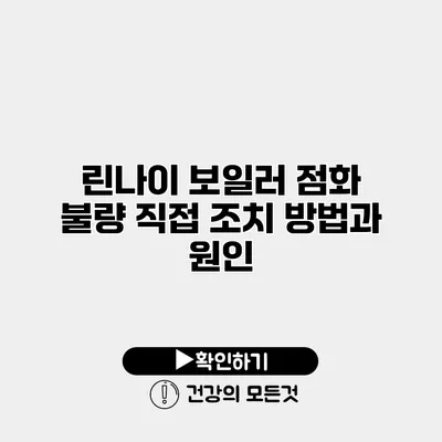 린나이 보일러 점화 불량 직접 조치 방법과 원인