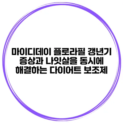마이디데이 플로라필: 갱년기 증상과 나잇살을 동시에 해결하는 다이어트 보조제