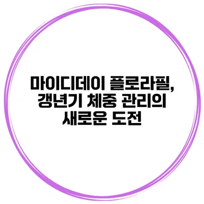 마이디데이 플로라필, 갱년기 체중 관리의 새로운 도전