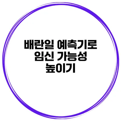배란일 예측기로 임신 가능성 높이기