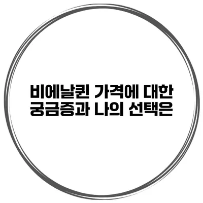 비에날퀸: 가격에 대한 궁금증과 나의 선택은?