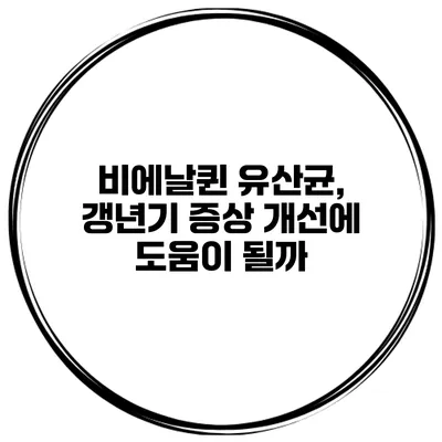 비에날퀸 유산균, 갱년기 증상 개선에 도움이 될까?
