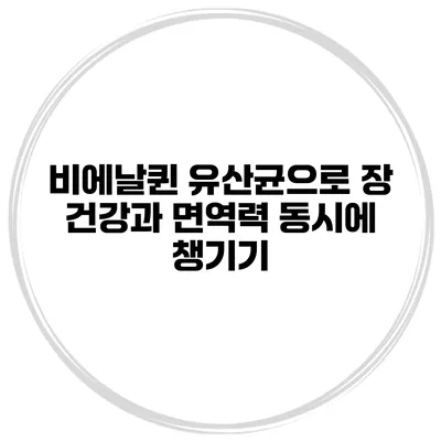 비에날퀸 유산균으로 장 건강과 면역력 동시에 챙기기