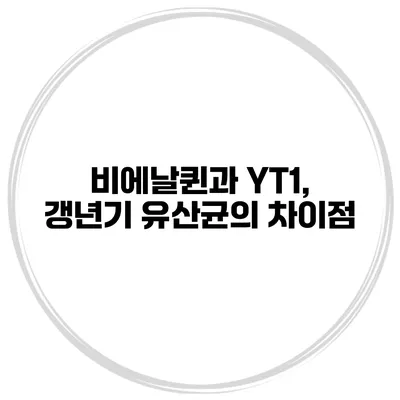 비에날퀸과 YT1, 갱년기 유산균의 차이점