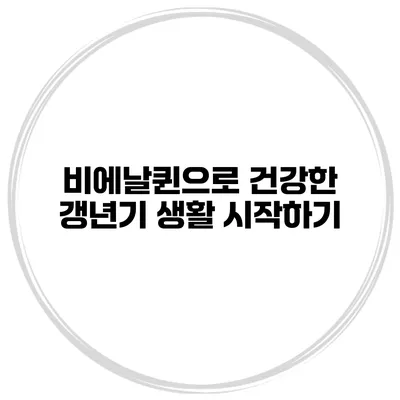 비에날퀸으로 건강한 갱년기 생활 시작하기