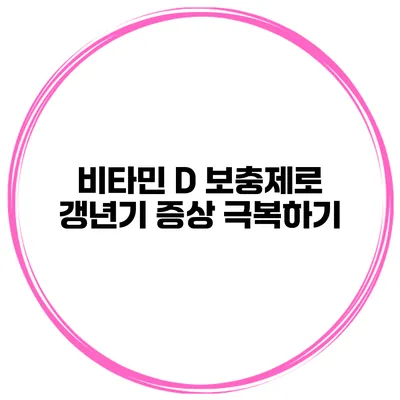 비타민 D 보충제로 갱년기 증상 극복하기