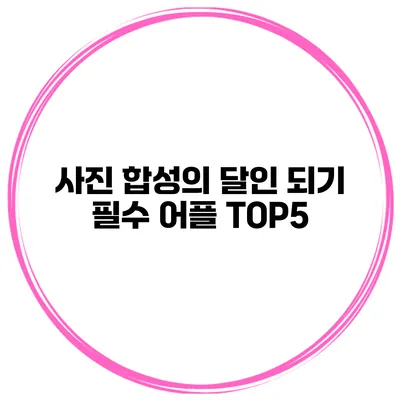 사진 합성의 달인 되기 필수 어플 TOP5
