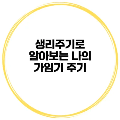 생리주기로 알아보는 나의 가임기 주기