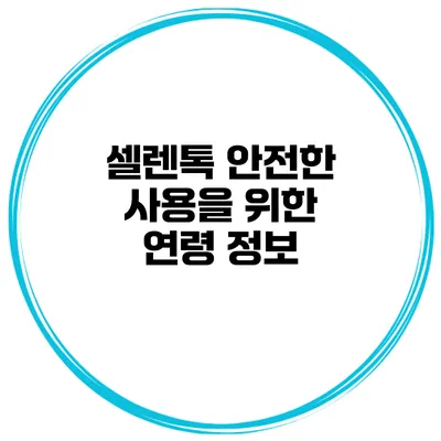셀렌톡 안전한 사용을 위한 연령 정보