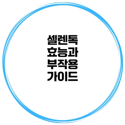 셀렌톡 효능과 부작용 가이드