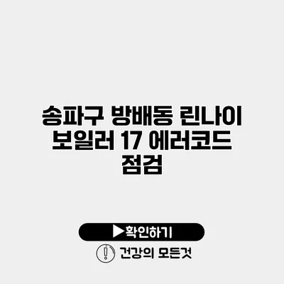 송파구 방배동 린나이 보일러 17 에러코드 점검