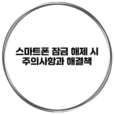 스마트폰 잠금 해제 시 주의사항과 해결책
