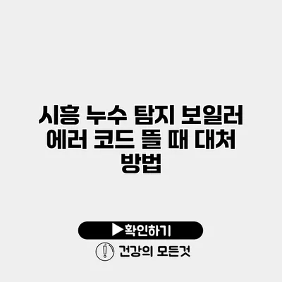 시흥 누수 탐지 보일러 에러 코드 뜰 때 대처 방법