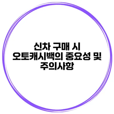 신차 구매 시 오토캐시백의 중요성 및 주의사항