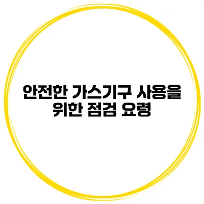 안전한 가스기구 사용을 위한 점검 요령