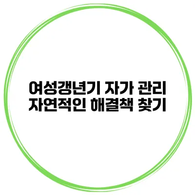 여성갱년기 자가 관리: 자연적인 해결책 찾기